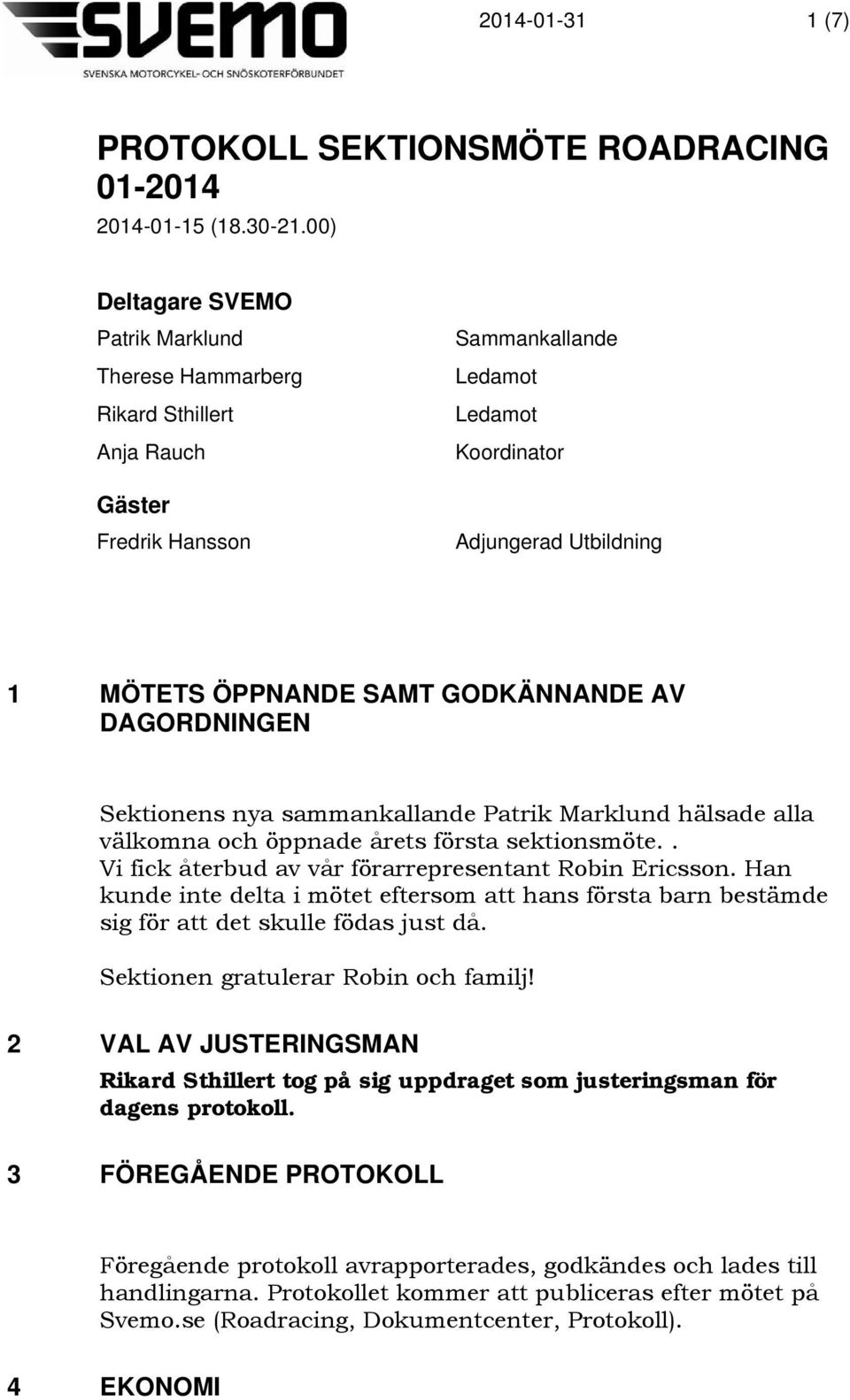 GODKÄNNANDE AV DAGORDNINGEN Sektionens nya sammankallande Patrik Marklund hälsade alla välkomna och öppnade årets första sektionsmöte.. Vi fick återbud av vår förarrepresentant Robin Ericsson.