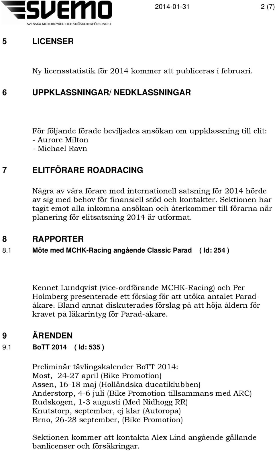 satsning för 2014 hörde av sig med behov för finansiell stöd och kontakter. Sektionen har tagit emot alla inkomna ansökan och återkommer till förarna när planering för elitsatsning 2014 är utformat.