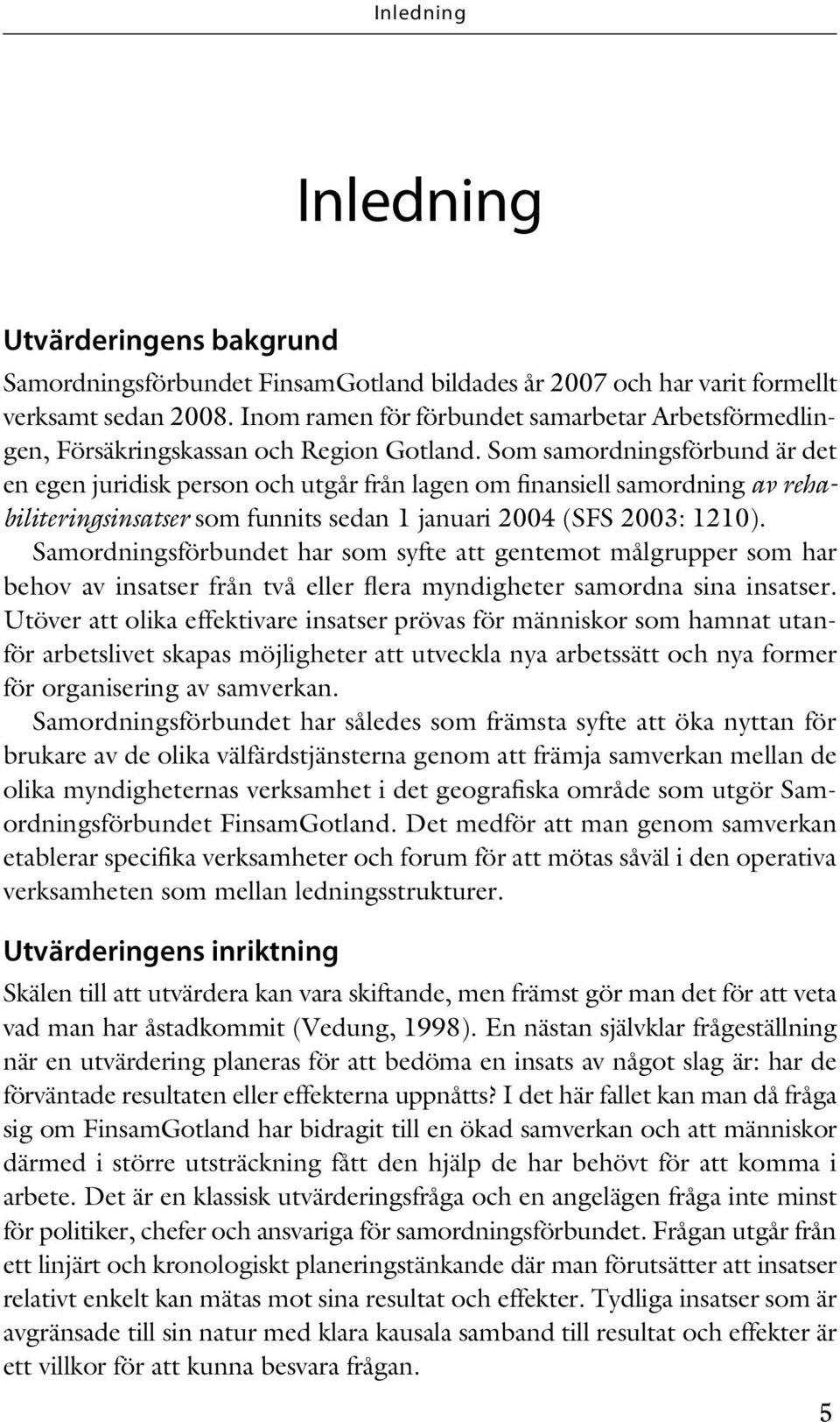 Som samordningsförbund är det en egen juridisk person och utgår från lagen om finansiell samordning av rehabiliteringsinsatser som funnits sedan 1 januari 2004 (SFS 2003: 1210).