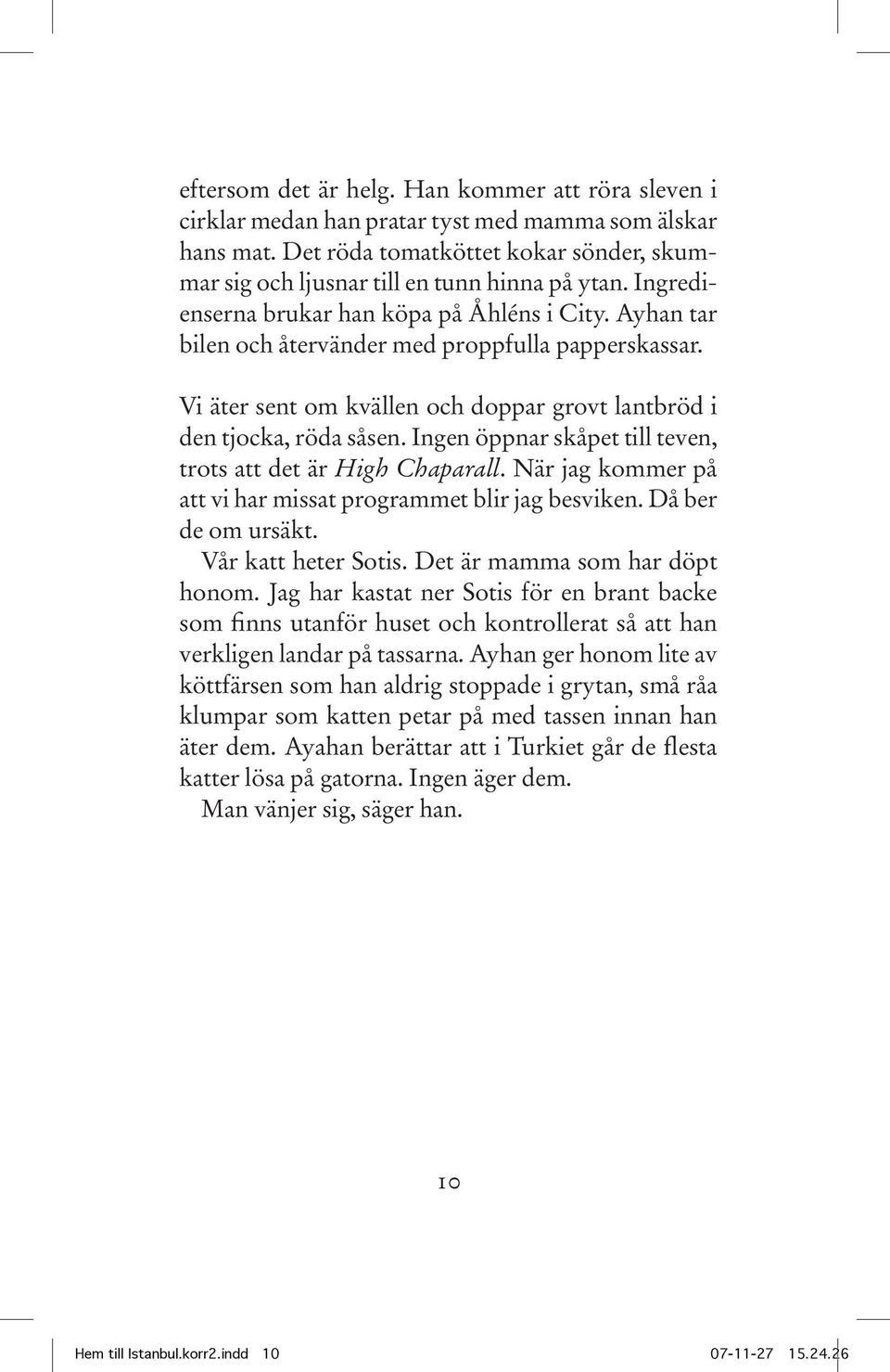 Ingen öppnar skåpet till teven, trots att det är High Chaparall. När jag kommer på att vi har missat programmet blir jag besviken. Då ber de om ursäkt. Vår katt heter Sotis.