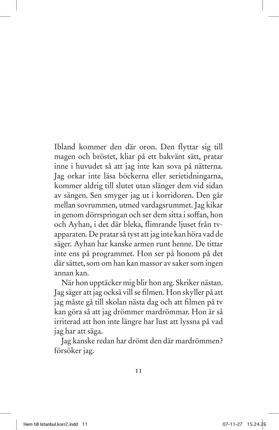Jag kikar in genom dörrspringan och ser dem sitta i soffan, hon och Ayhan, i det där bleka, flimrande ljuset från tvapparaten. De pratar så tyst att jag inte kan höra vad de säger.
