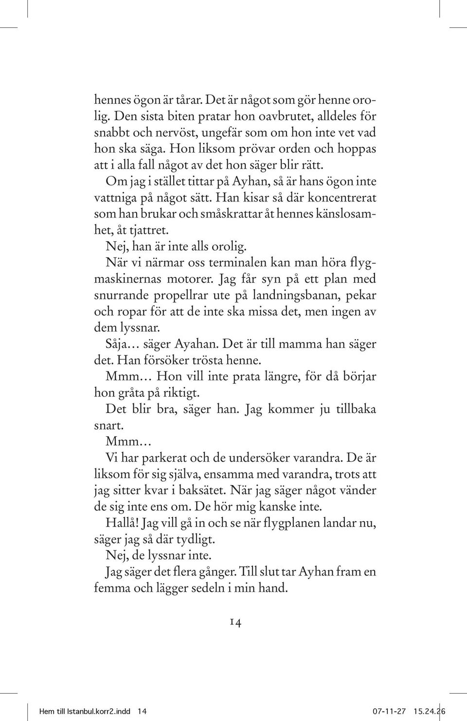 Han kisar så där koncentrerat som han brukar och småskrattar åt hennes känslosamhet, åt tjattret. Nej, han är inte alls orolig. När vi närmar oss terminalen kan man höra flygmaskinernas motorer.