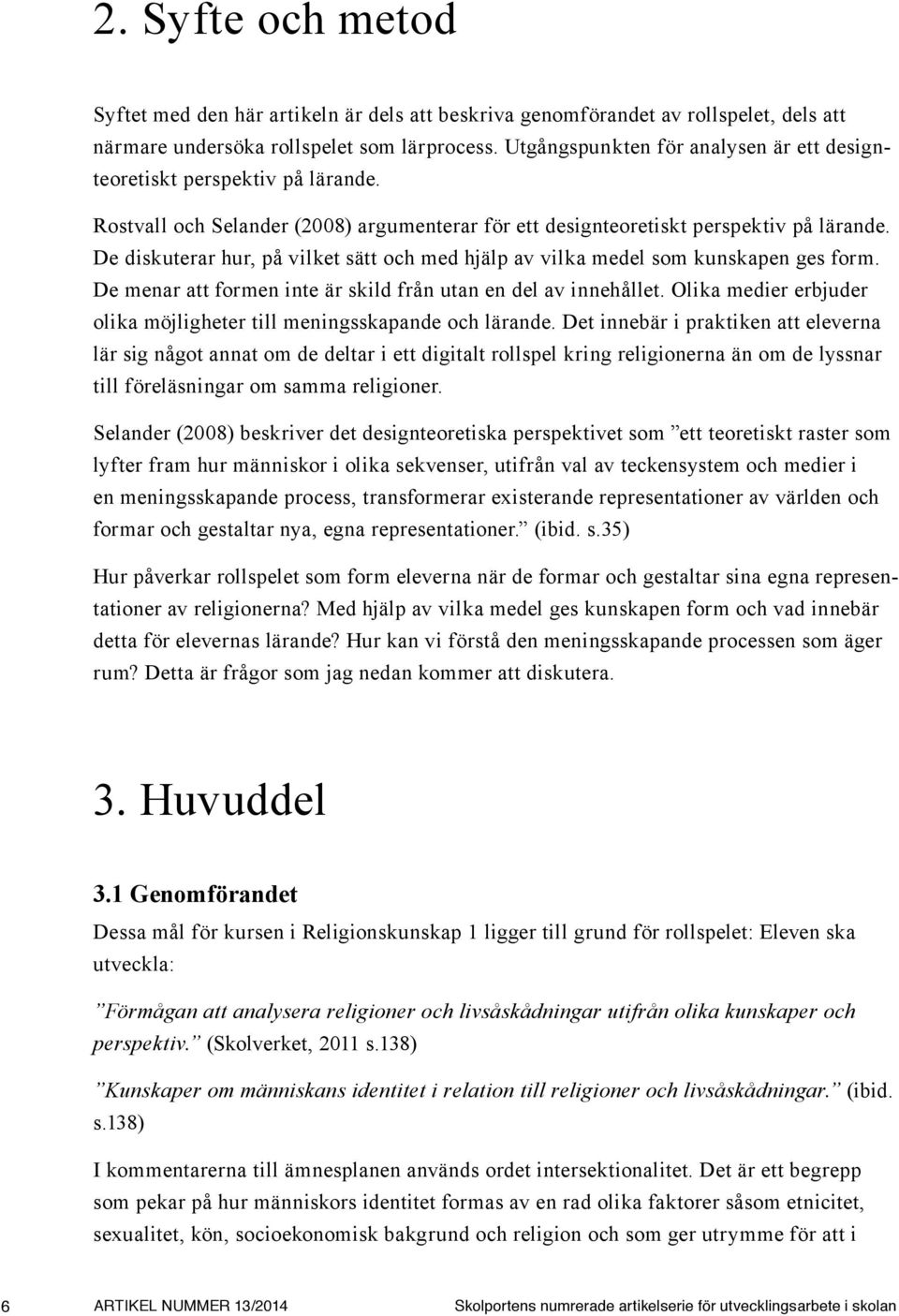 De diskuterar hur, på vilket sätt och med hjälp av vilka medel som kunskapen ges form. De menar att formen inte är skild från utan en del av innehållet.