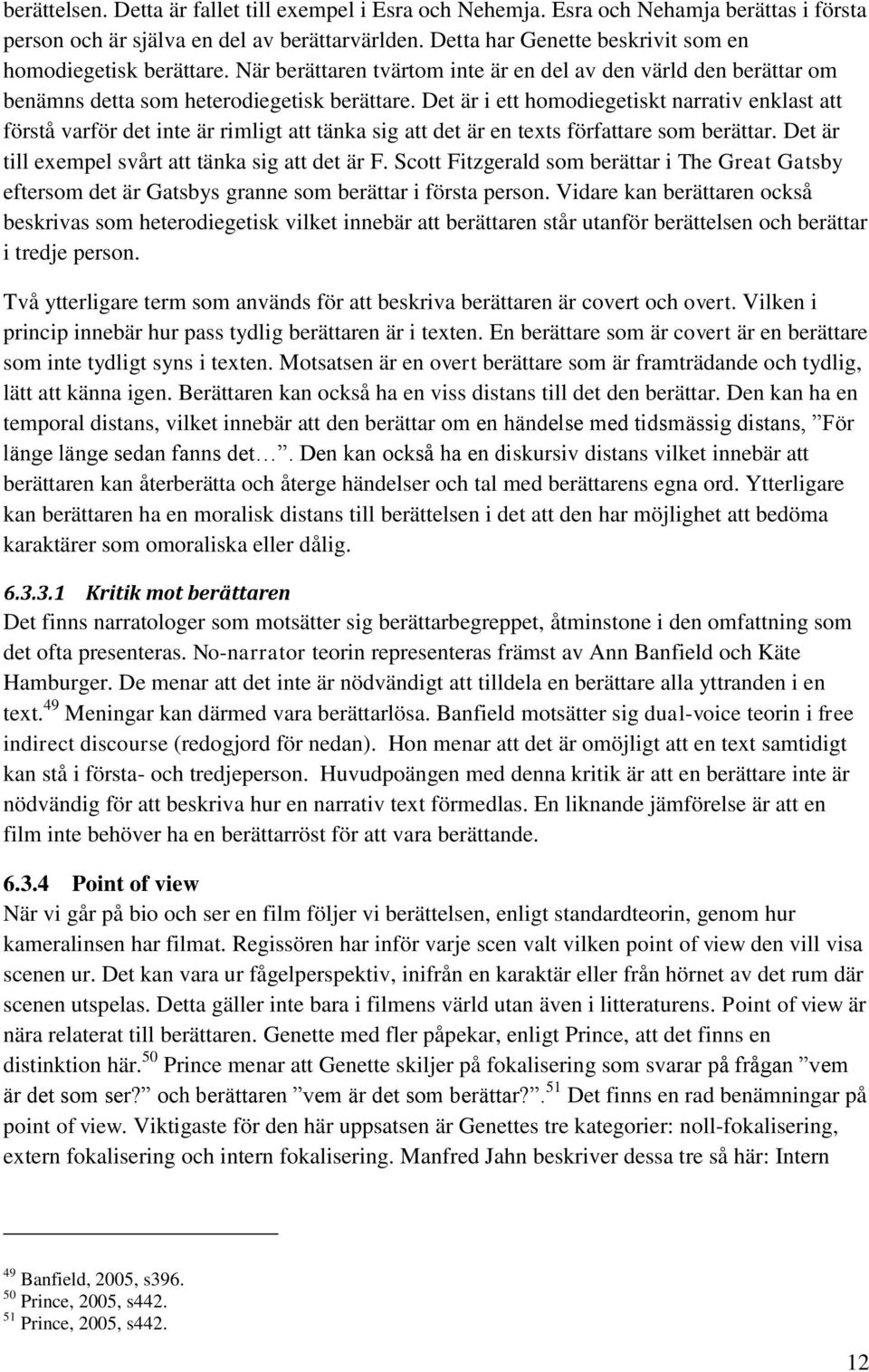 Det är i ett homodiegetiskt narrativ enklast att förstå varför det inte är rimligt att tänka sig att det är en texts författare som berättar. Det är till exempel svårt att tänka sig att det är F.