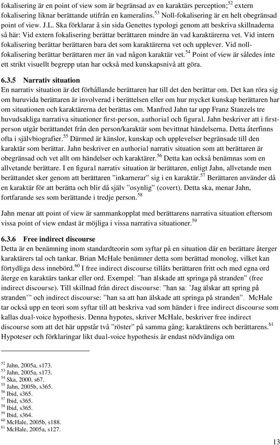 Vid intern fokalisering berättar berättaren bara det som karaktärerna vet och upplever. Vid nollfokalisering berättar berättaren mer än vad någon karaktär vet.