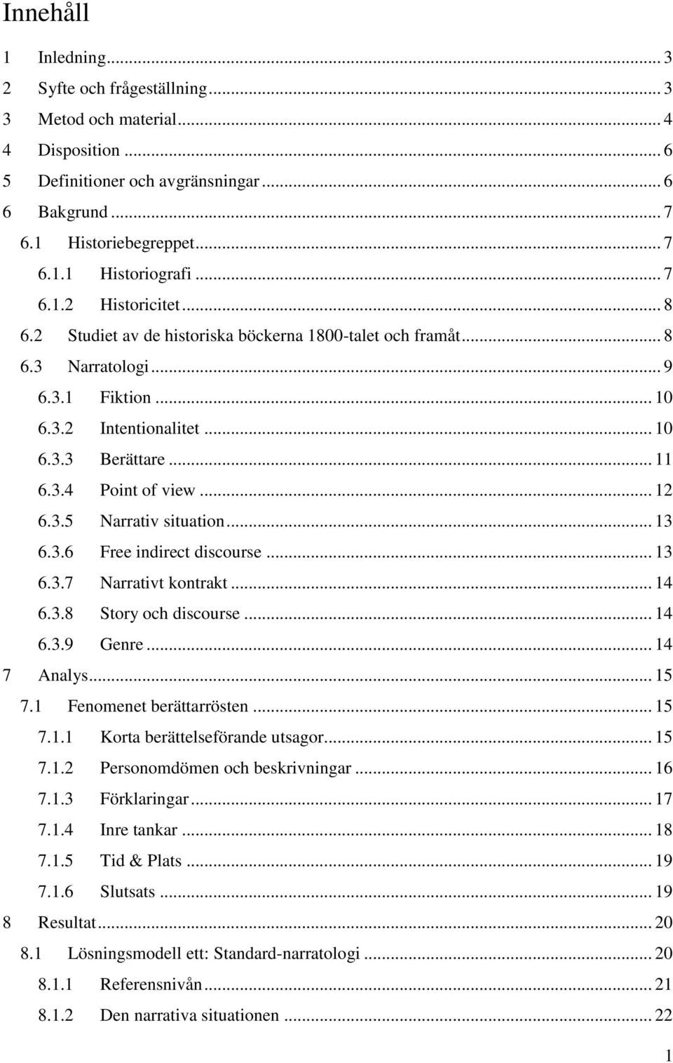 .. 12 6.3.5 Narrativ situation... 13 6.3.6 Free indirect discourse... 13 6.3.7 Narrativt kontrakt... 14 6.3.8 Story och discourse... 14 6.3.9 Genre... 14 7 Analys... 15 7.1 Fenomenet berättarrösten.