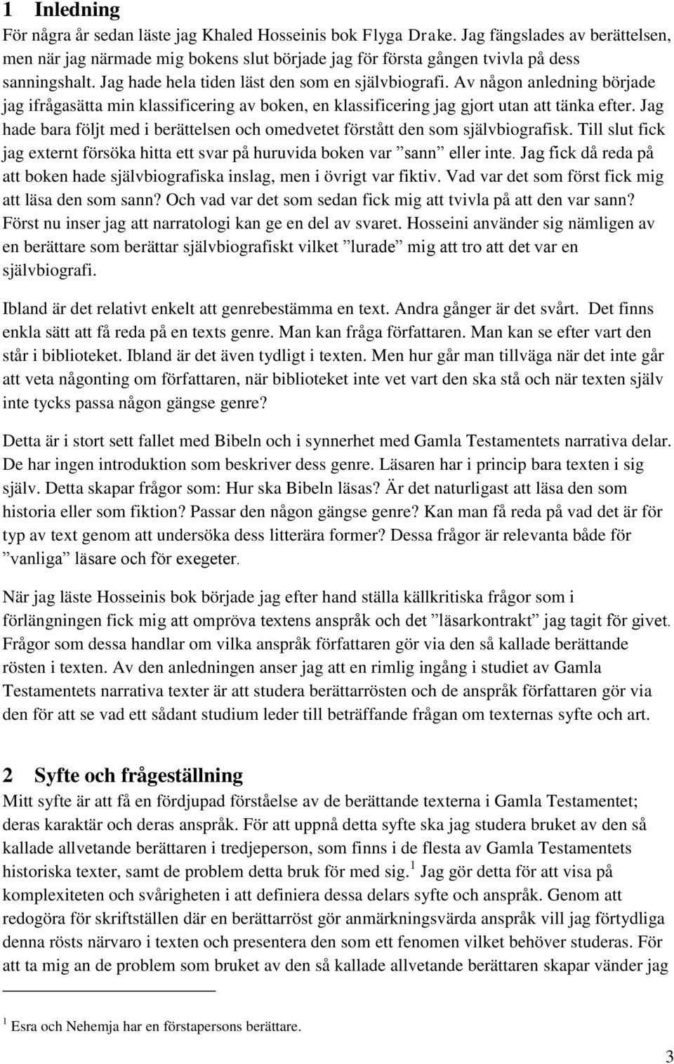 Jag hade bara följt med i berättelsen och omedvetet förstått den som självbiografisk. Till slut fick jag externt försöka hitta ett svar på huruvida boken var sann eller inte.