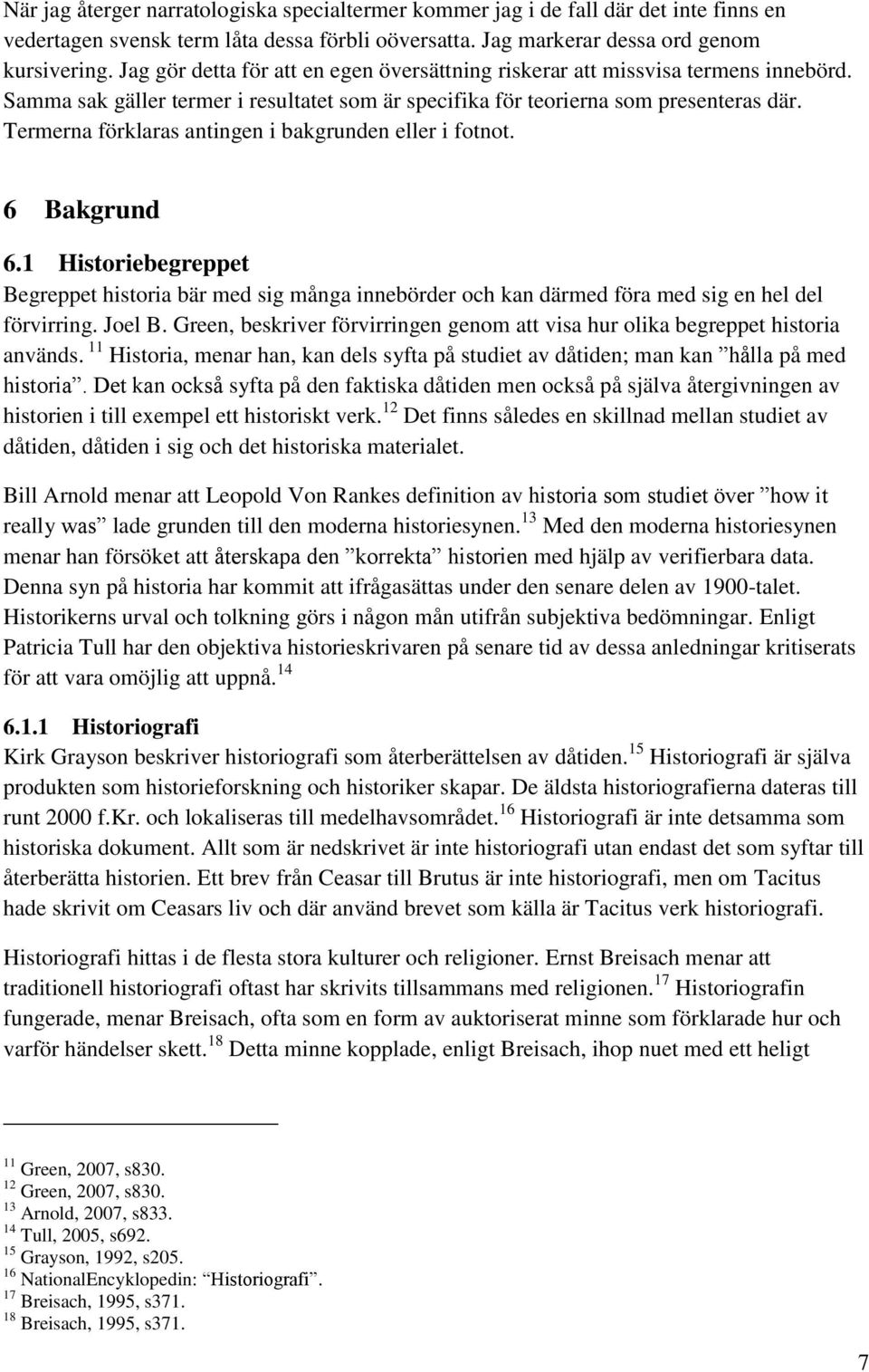 Termerna förklaras antingen i bakgrunden eller i fotnot. 6 Bakgrund 6.1 Historiebegreppet Begreppet historia bär med sig många innebörder och kan därmed föra med sig en hel del förvirring. Joel B.