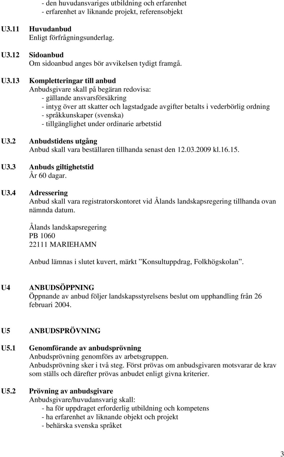 (svenska) - tillgänglighet under ordinarie arbetstid U3.2 Anbudstidens utgång Anbud skall vara beställaren tillhanda senast den 12.03.2009 kl.16.15. U3.3 Anbuds giltighetstid År 60 dagar. U3.4 Adressering Anbud skall vara registratorskontoret vid Ålands landskapsregering tillhanda ovan nämnda datum.