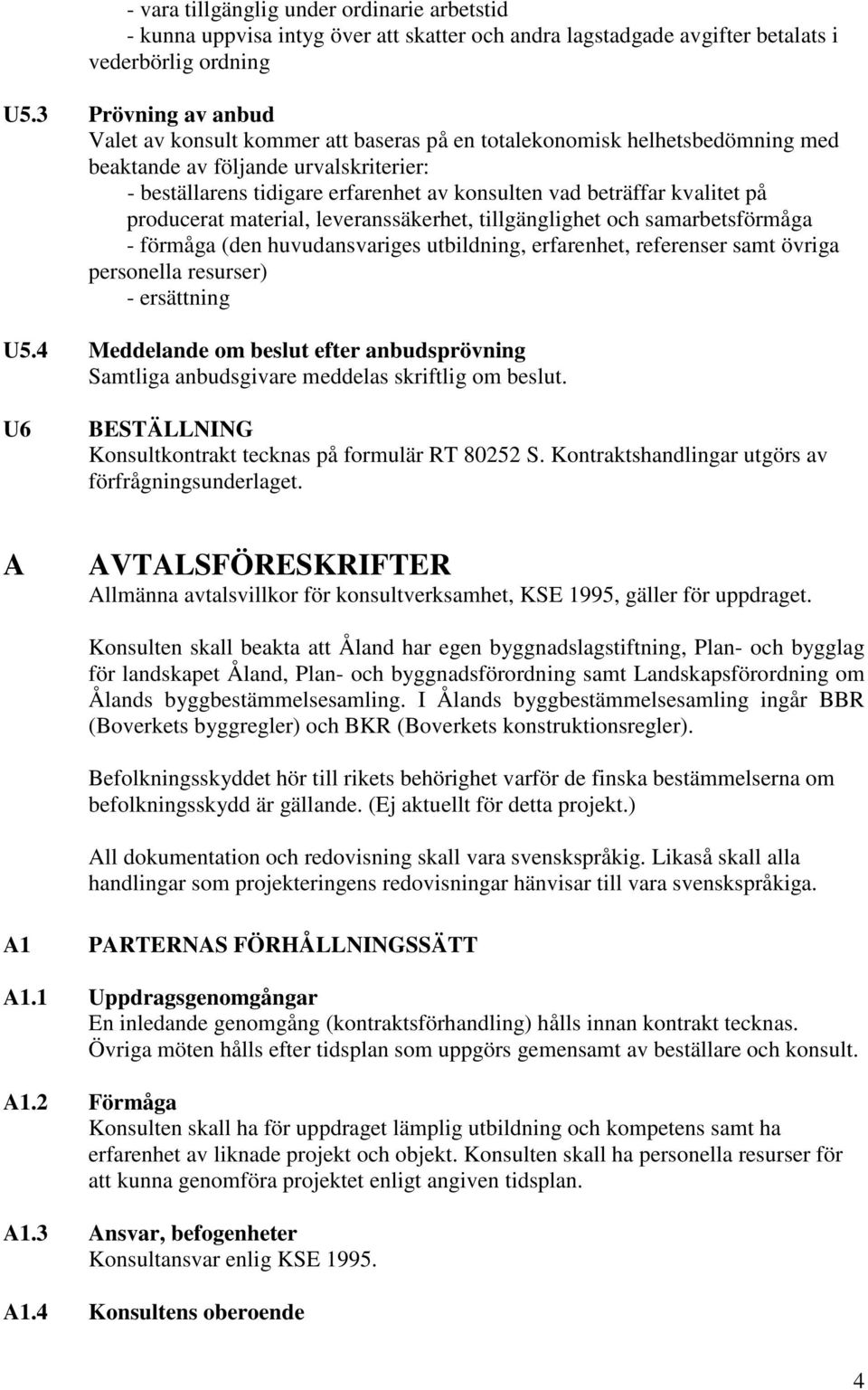 kvalitet på producerat material, leveranssäkerhet, tillgänglighet och samarbetsförmåga - förmåga (den huvudansvariges utbildning, erfarenhet, referenser samt övriga personella resurser) - ersättning