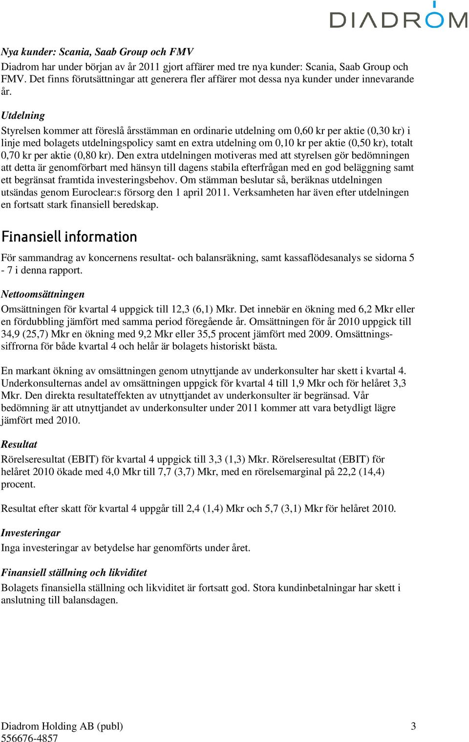 Utdelning Styrelsen kommer att föreslå årsstämman en ordinarie utdelning om 0,60 kr per aktie (0,30 kr) i linje med bolagets utdelningspolicy samt en extra utdelning om 0,10 kr per aktie (0,50 kr),