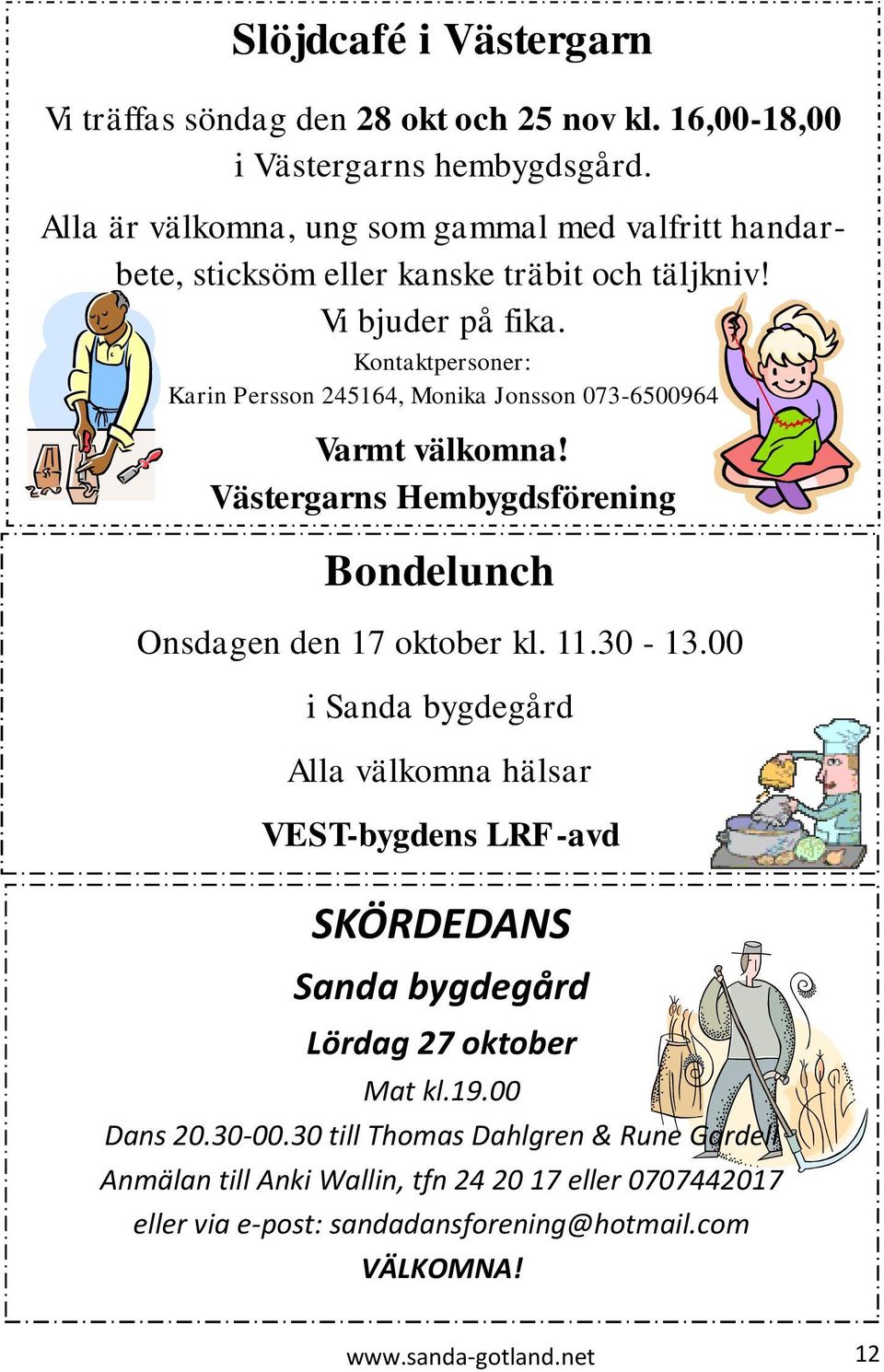 Kontaktpersoner: Karin Persson 245164, Monika Jonsson 073-6500964 Varmt välkomna! Västergarns Hembygdsförening Bondelunch Onsdagen den 17 oktober kl. 11.30-13.