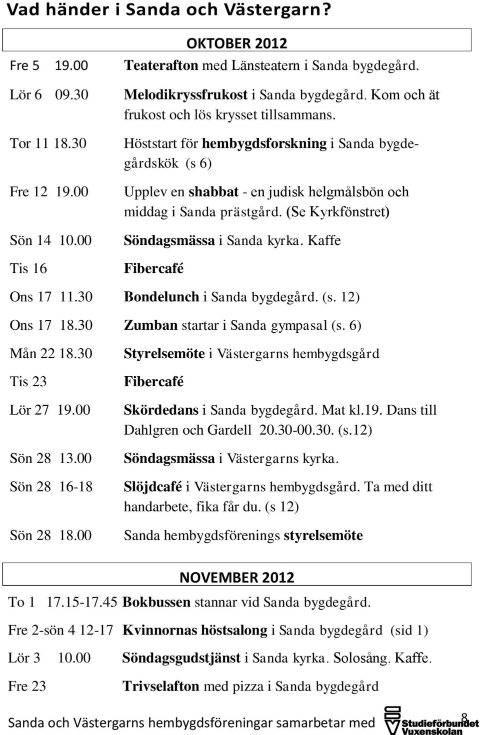 Höststart för hembygdsforskning i Sanda bygdegårdskök (s 6) Upplev en shabbat - en judisk helgmålsbön och middag i Sanda prästgård. (Se Kyrkfönstret) Söndagsmässa i Sanda kyrka.