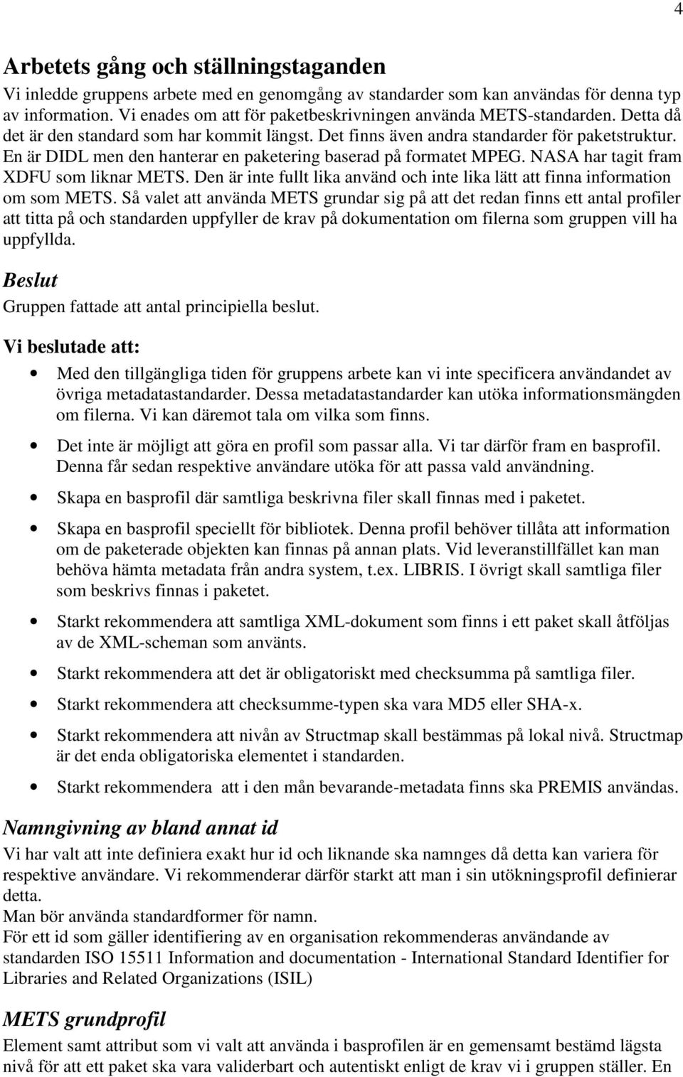 En är DIDL men den hanterar en paketering baserad på formatet MPEG. NASA har tagit fram XDFU som liknar METS. Den är inte fullt lika använd och inte lika lätt att finna information om som METS.