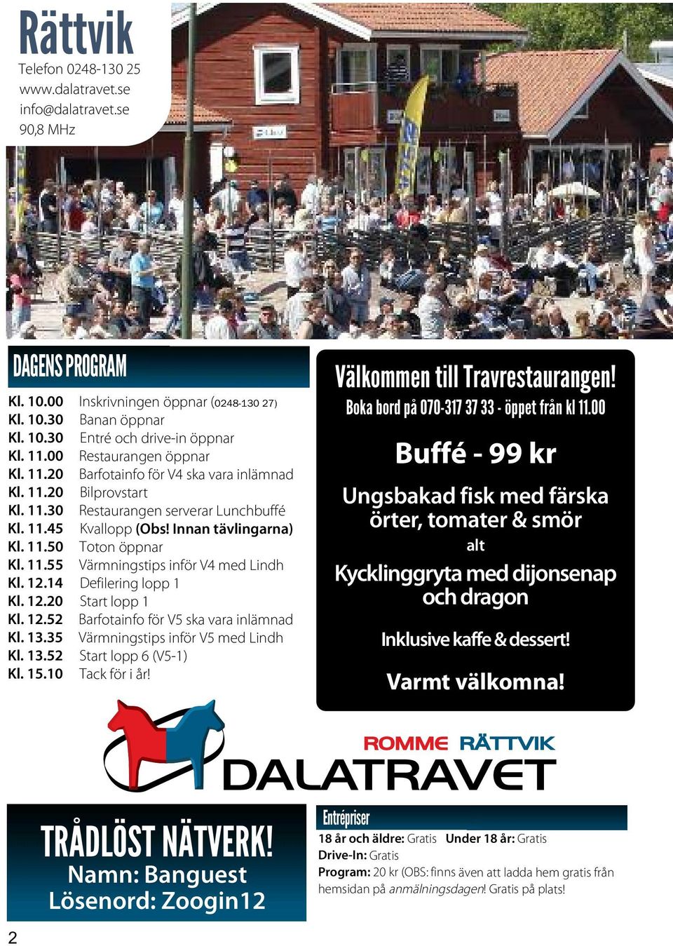 . Defilering lopp Kl.. Start lopp Kl..5 Barfotainfo för V5 ska vara inlämnad Kl..5 Värmningstips inför V5 med Lindh Kl..5 Start lopp 6 (V5-) Kl. 5. Tack för i år! Välkommen till Travrestaurangen!