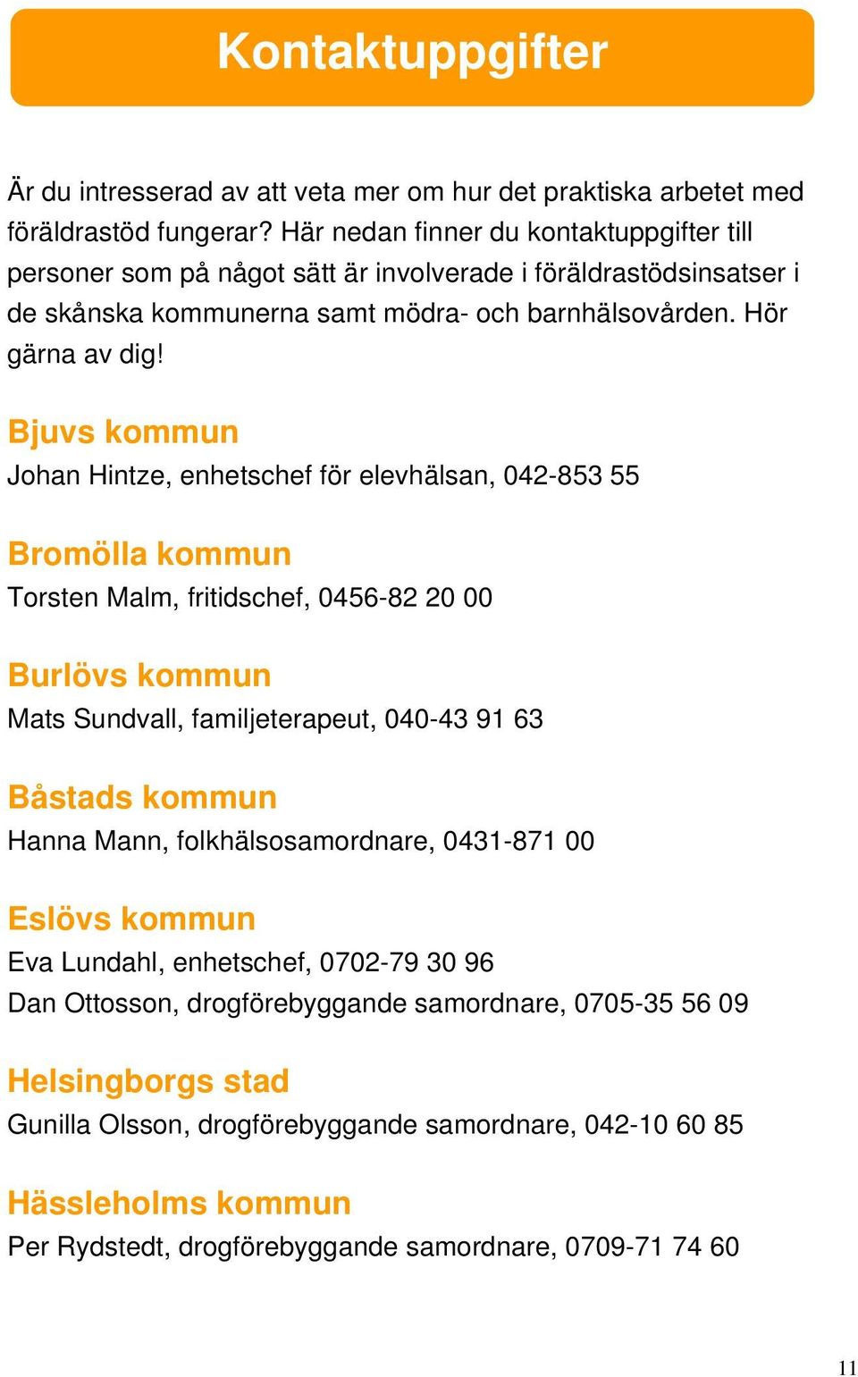 Bjuvs kommun Johan Hintze, enhetschef för elevhälsan, 042-853 55 Bromölla kommun Torsten Malm, fritidschef, 0456-82 20 00 Burlövs kommun Mats Sundvall, familjeterapeut, 040-43 91 63 Båstads kommun