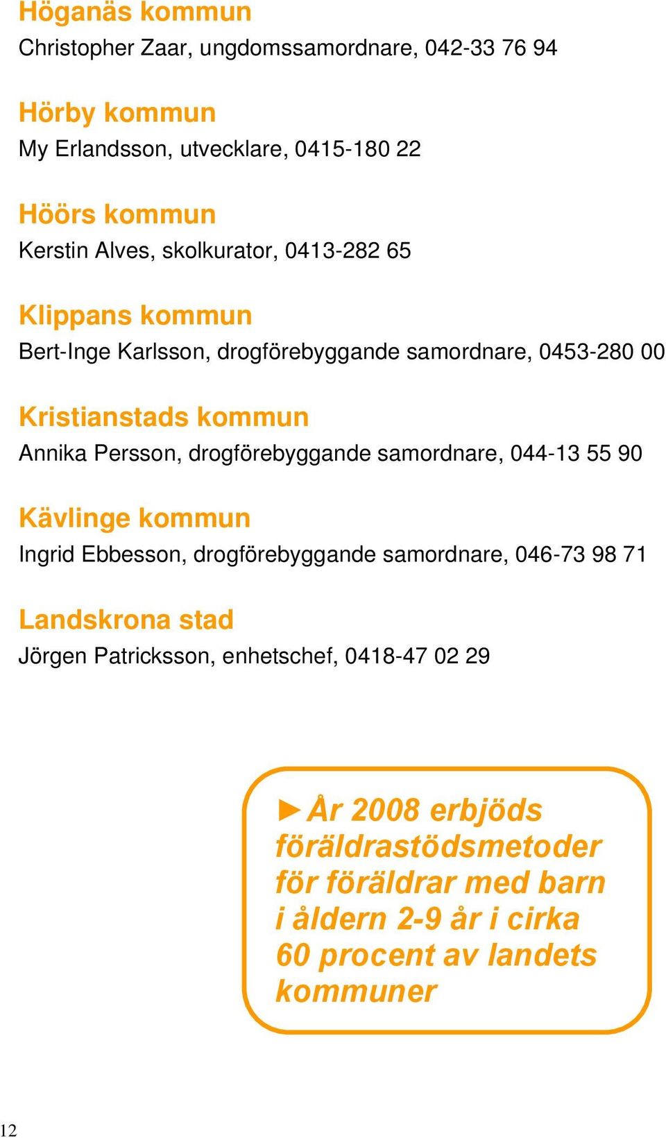 drogförebyggande samordnare, 044-13 55 90 Kävlinge kommun Ingrid Ebbesson, drogförebyggande samordnare, 046-73 98 71 Landskrona stad Jörgen