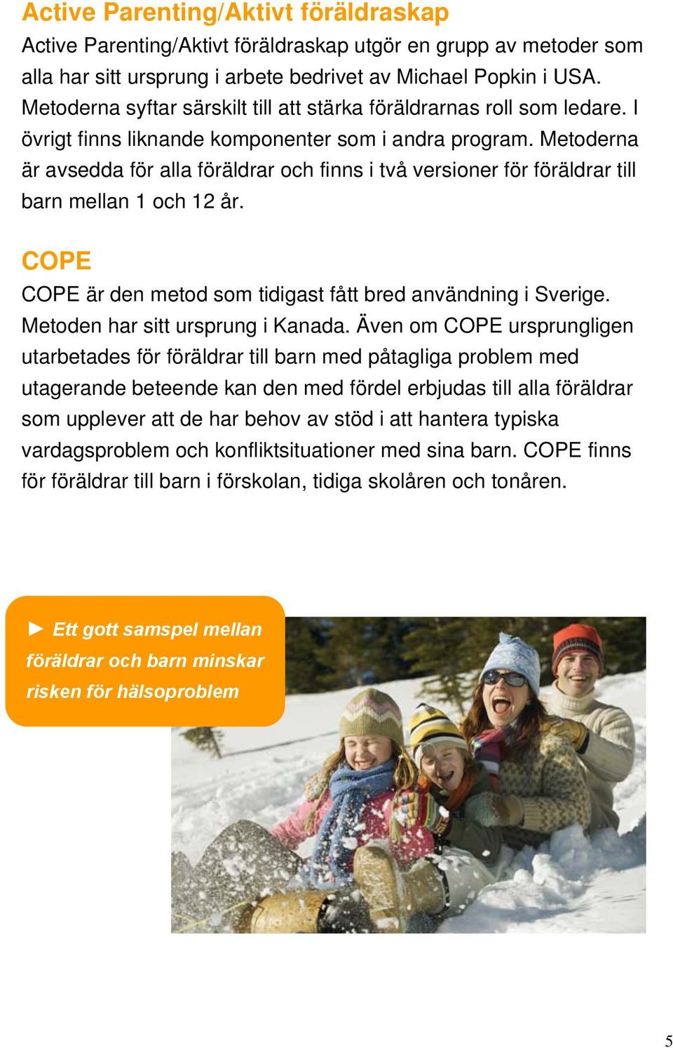 Metoderna är avsedda för alla föräldrar och finns i två versioner för föräldrar till barn mellan 1 och 12 år. COPE COPE är den metod som tidigast fått bred användning i Sverige.