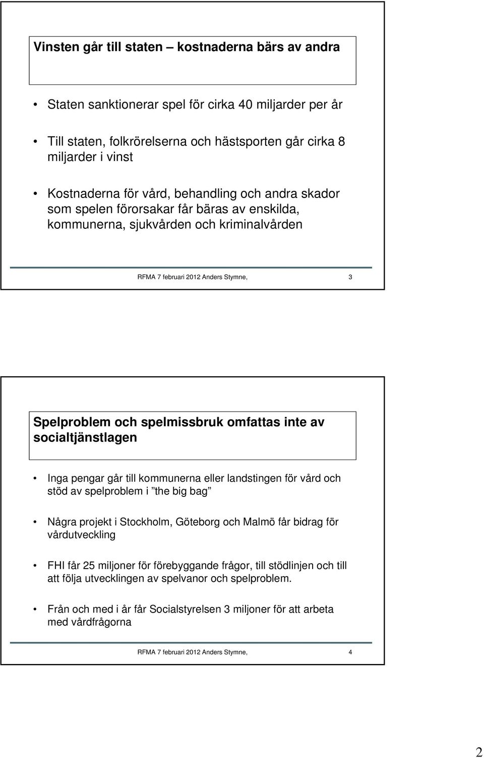 inte av socialtjänstlagen Inga pengar går till kommunerna eller landstingen för vård och stöd av spelproblem i the big bag Några projekt i Stockholm, Göteborg och Malmö får bidrag för vårdutveckling