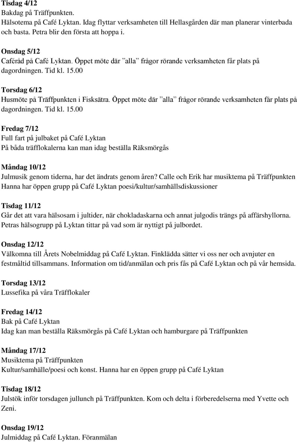 Öppet möte där alla frågor rörande verksamheten får plats på dagordningen. Tid kl. 15.