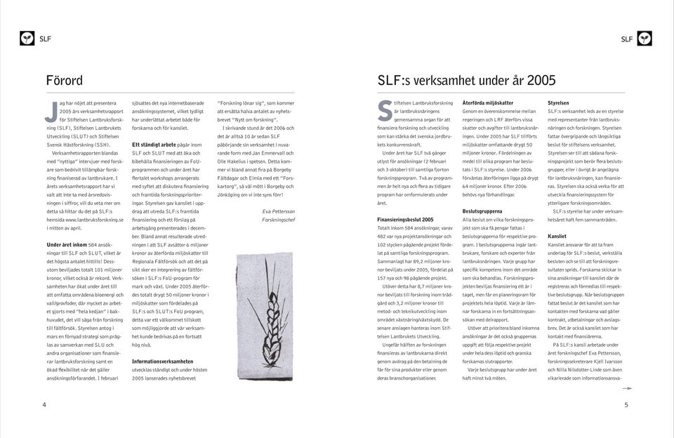I årets verksamhetsrapport har vi valt att inte ta med årsredovisningen i siffror, vill du veta mer om detta så hittar du det på SLF:s hemsida www.lantbruksforskning.se i mitten av april.