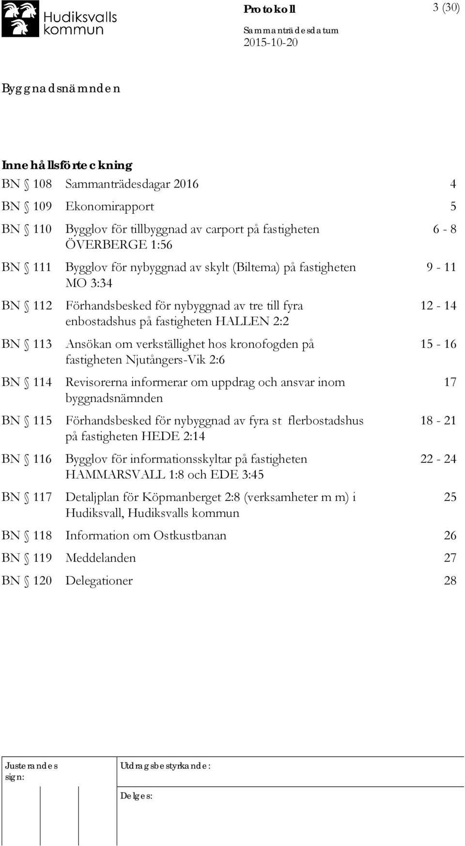 15-16 fastigheten Njutångers-Vik 2:6 BN 114 Revisorerna informerar om uppdrag och ansvar inom 17 byggnadsnämnden BN 115 Förhandsbesked för nybyggnad av fyra st flerbostadshus 18-21 på fastigheten