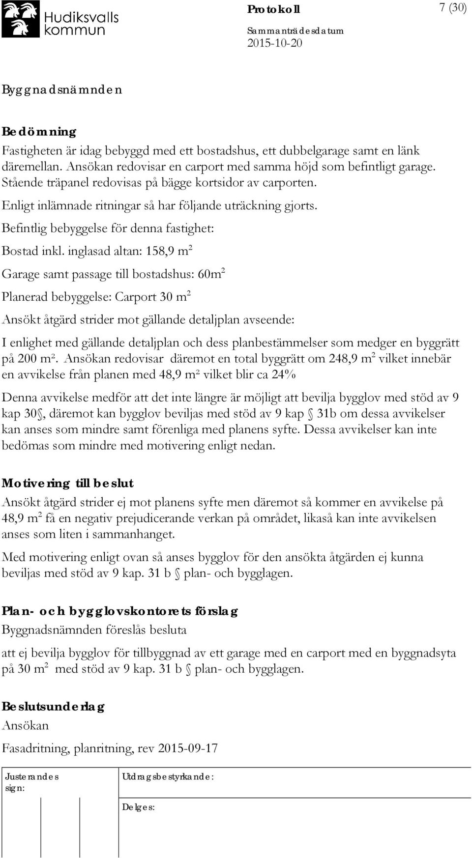 inglasad altan: 158,9 m 2 Garage samt passage till bostadshus: 60m 2 Planerad bebyggelse: Carport 30 m 2 Ansökt åtgärd strider mot gällande detaljplan avseende: I enlighet med gällande detaljplan och