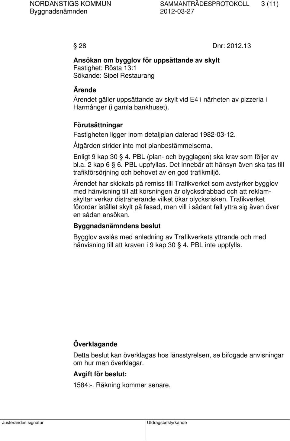 Förutsättningar Fastigheten ligger inom detaljplan daterad 1982-03-12. Åtgärden strider inte mot planbestämmelserna. Enligt 9 kap 30 4. PBL (plan- och bygglagen) ska krav som följer av bl.a. 2 kap 6 6.