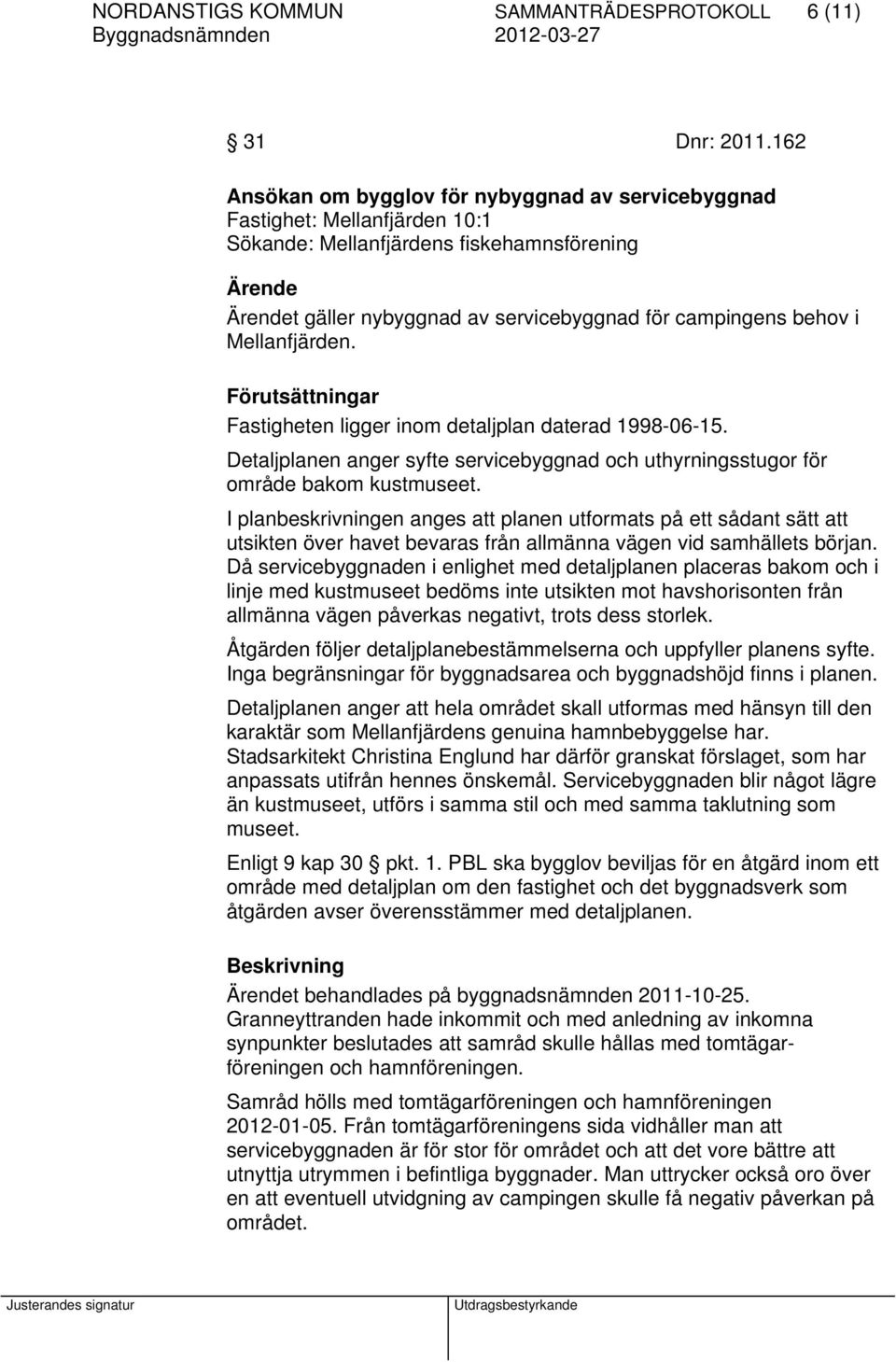 i Mellanfjärden. Förutsättningar Fastigheten ligger inom detaljplan daterad 1998-06-15. Detaljplanen anger syfte servicebyggnad och uthyrningsstugor för område bakom kustmuseet.