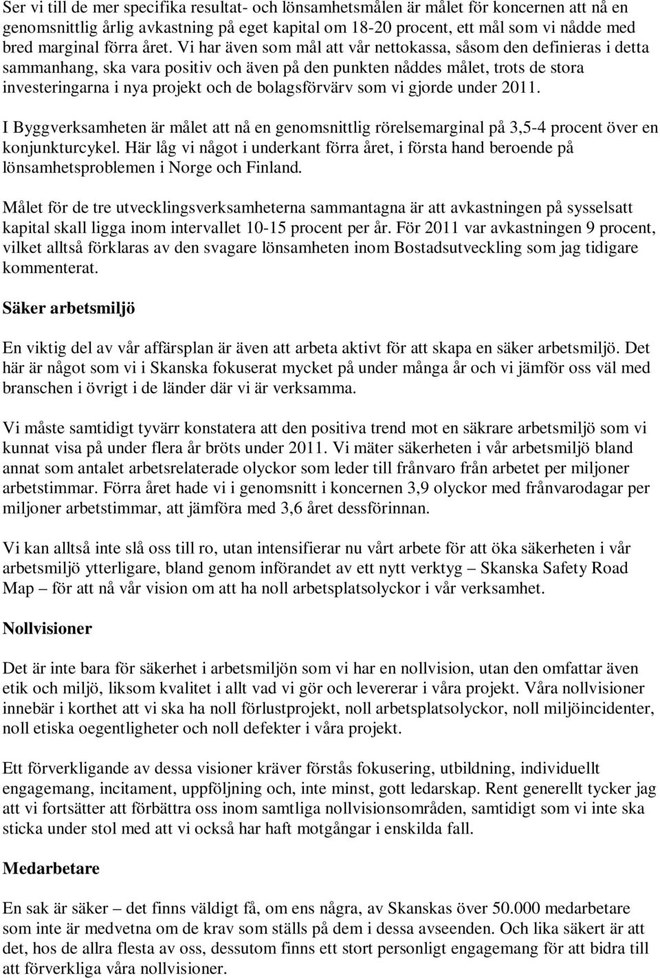 Vi har även som mål att vår nettokassa, såsom den definieras i detta sammanhang, ska vara positiv och även på den punkten nåddes målet, trots de stora investeringarna i nya projekt och de