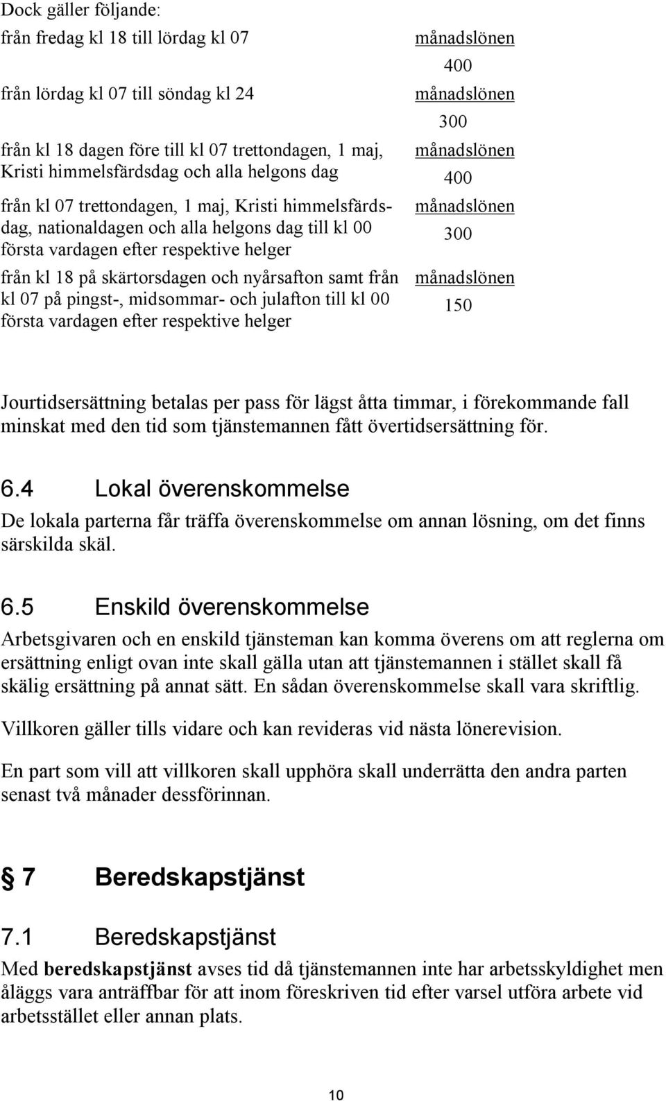 pingst-, midsommar- och julafton till kl 00 första vardagen efter respektive helger 400 300 400 300 150 Jourtidsersättning betalas per pass för lägst åtta timmar, i förekommande fall minskat med den