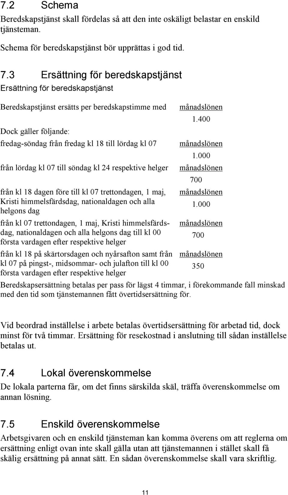 kl 07 till söndag kl 24 respektive helger från kl 18 dagen före till kl 07 trettondagen, 1 maj, Kristi himmelsfärdsdag, nationaldagen och alla helgons dag från kl 07 trettondagen, 1 maj, Kristi