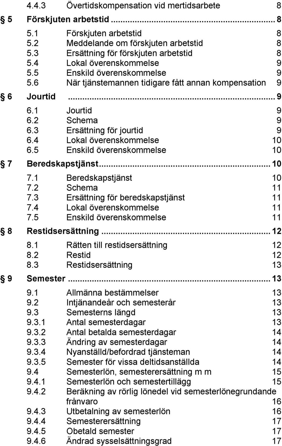 4 Lokal överenskommelse 10 6.5 Enskild överenskommelse 10 7 Beredskapstjänst...10 7.1 Beredskapstjänst 10 7.2 Schema 11 7.3 Ersättning för beredskapstjänst 11 7.4 Lokal överenskommelse 11 7.