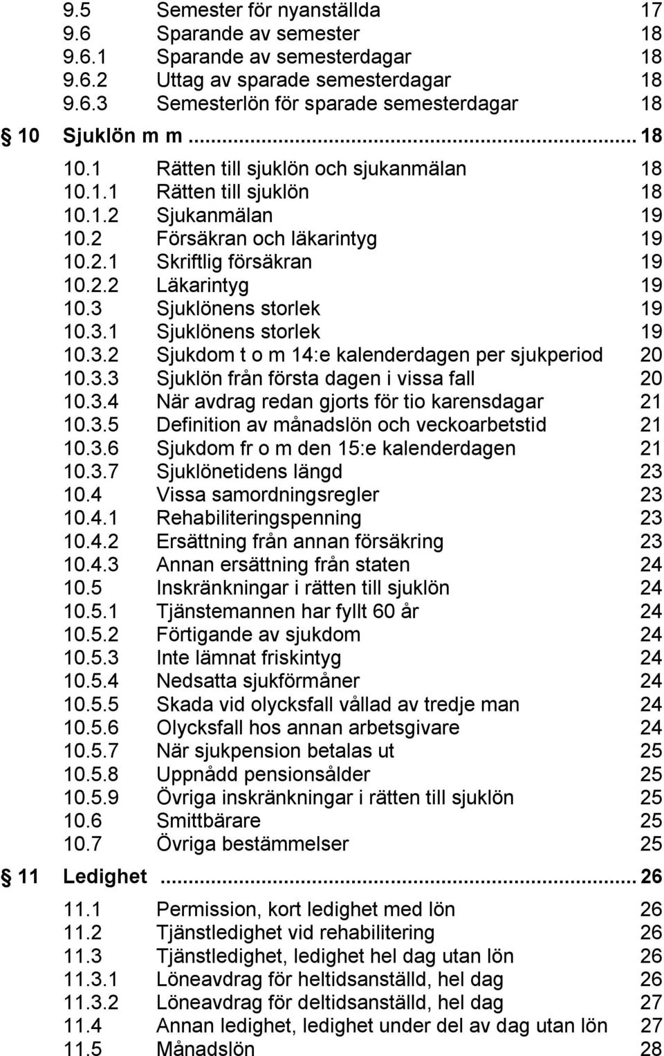 3 Sjuklönens storlek 19 10.3.1 Sjuklönens storlek 19 10.3.2 Sjukdom t o m 14:e kalenderdagen per sjukperiod 20 10.3.3 Sjuklön från första dagen i vissa fall 20 10.3.4 När avdrag redan gjorts för tio karensdagar 21 10.