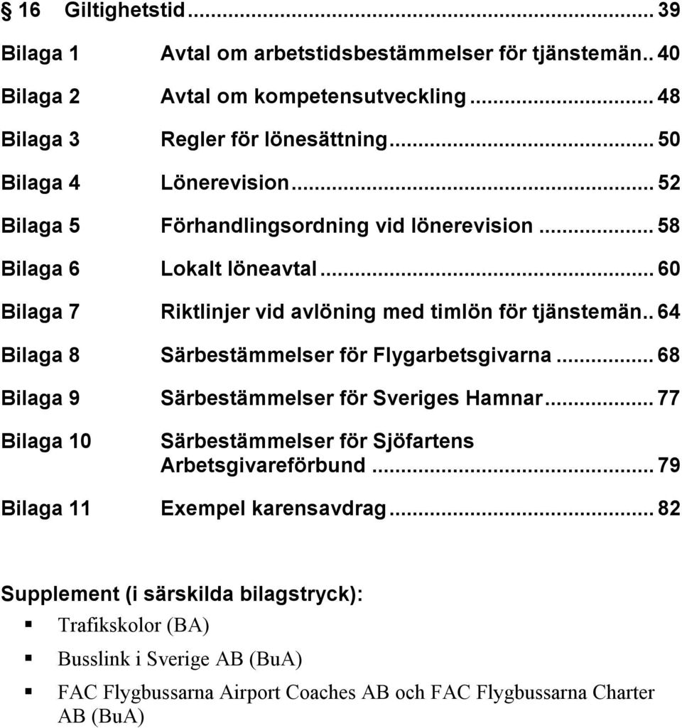 ..60 Riktlinjer vid avlöning med timlön för tjänstemän..64 Särbestämmelser för Flygarbetsgivarna...68 Särbestämmelser för Sveriges Hamnar.