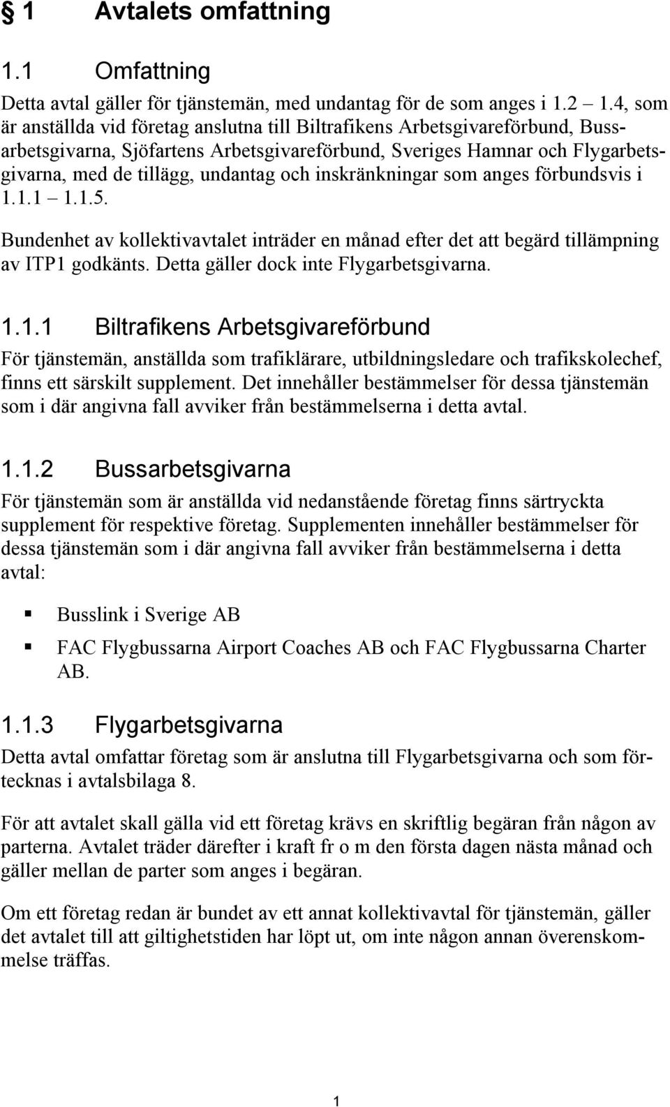 inskränkningar som anges förbundsvis i 1.1.1 1.1.5. Bundenhet av kollektivavtalet inträder en månad efter det att begärd tillämpning av ITP1 godkänts. Detta gäller dock inte Flygarbetsgivarna. 1.1.1 Biltrafikens Arbetsgivareförbund För tjänstemän, anställda som trafiklärare, utbildningsledare och trafikskolechef, finns ett särskilt supplement.