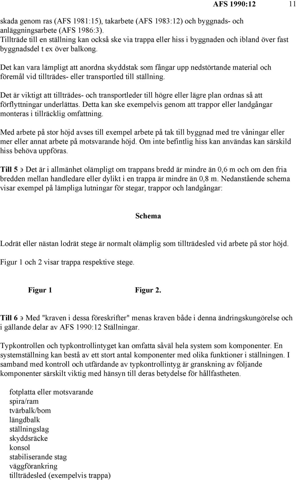 Det kan vara lämpligt att anordna skyddstak som fångar upp nedstörtande material och föremål vid tillträdes- eller transportled till ställning.