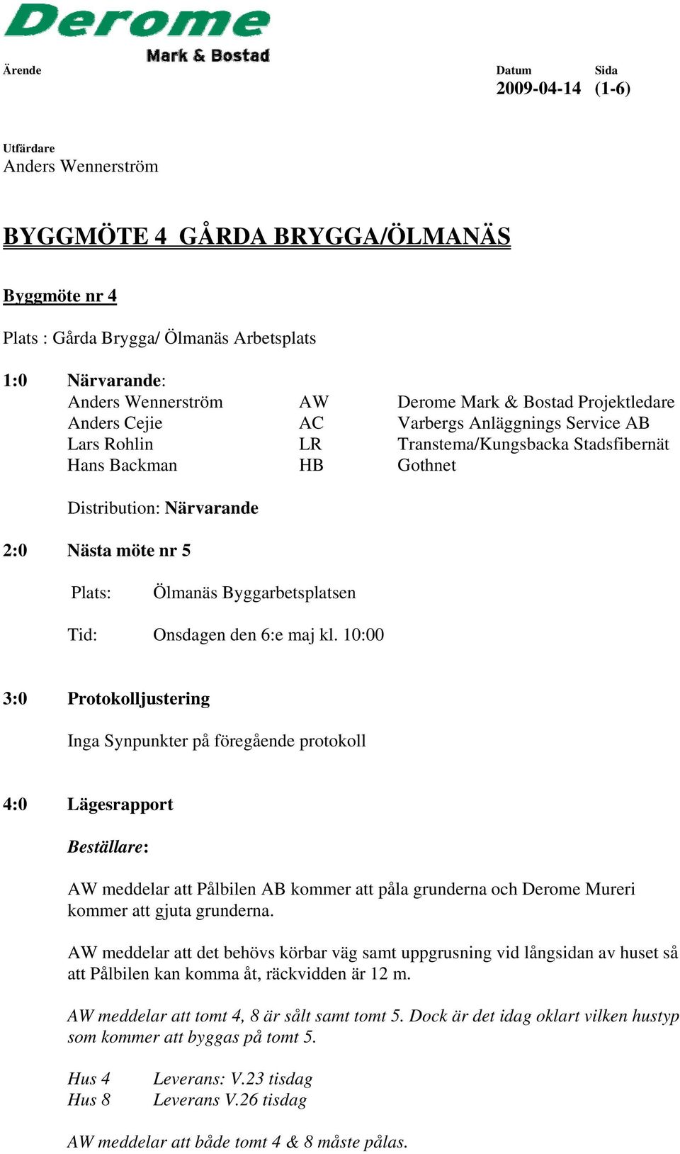 10:00 3:0 Protokolljustering Inga Synpunkter på föregående protokoll 4:0 Lägesrapport Beställare: AW meddelar att Pålbilen AB kommer att påla grunderna och Derome Mureri kommer att gjuta grunderna.