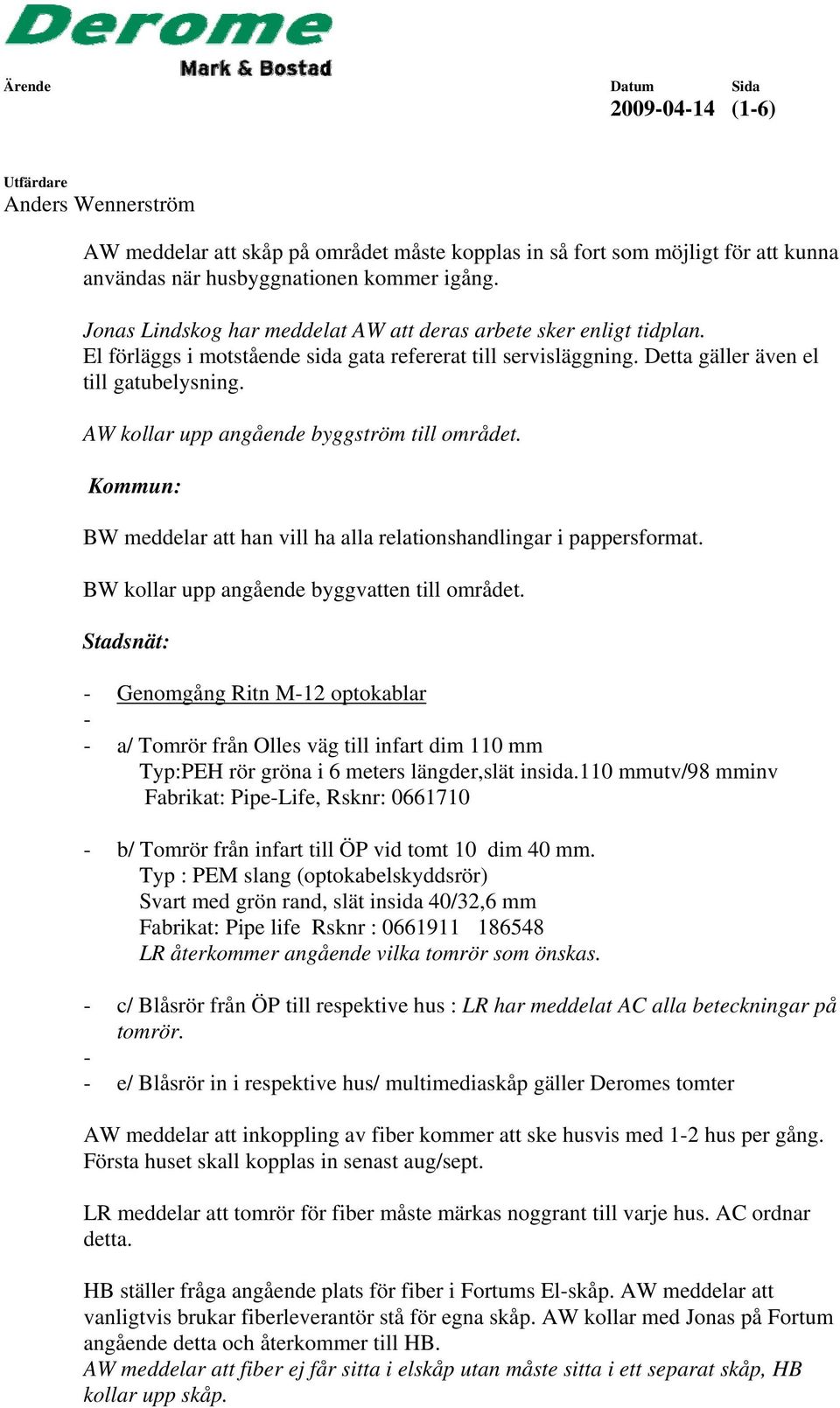 AW kollar upp angående byggström till området. Kommun: BW meddelar att han vill ha alla relationshandlingar i pappersformat. BW kollar upp angående byggvatten till området.