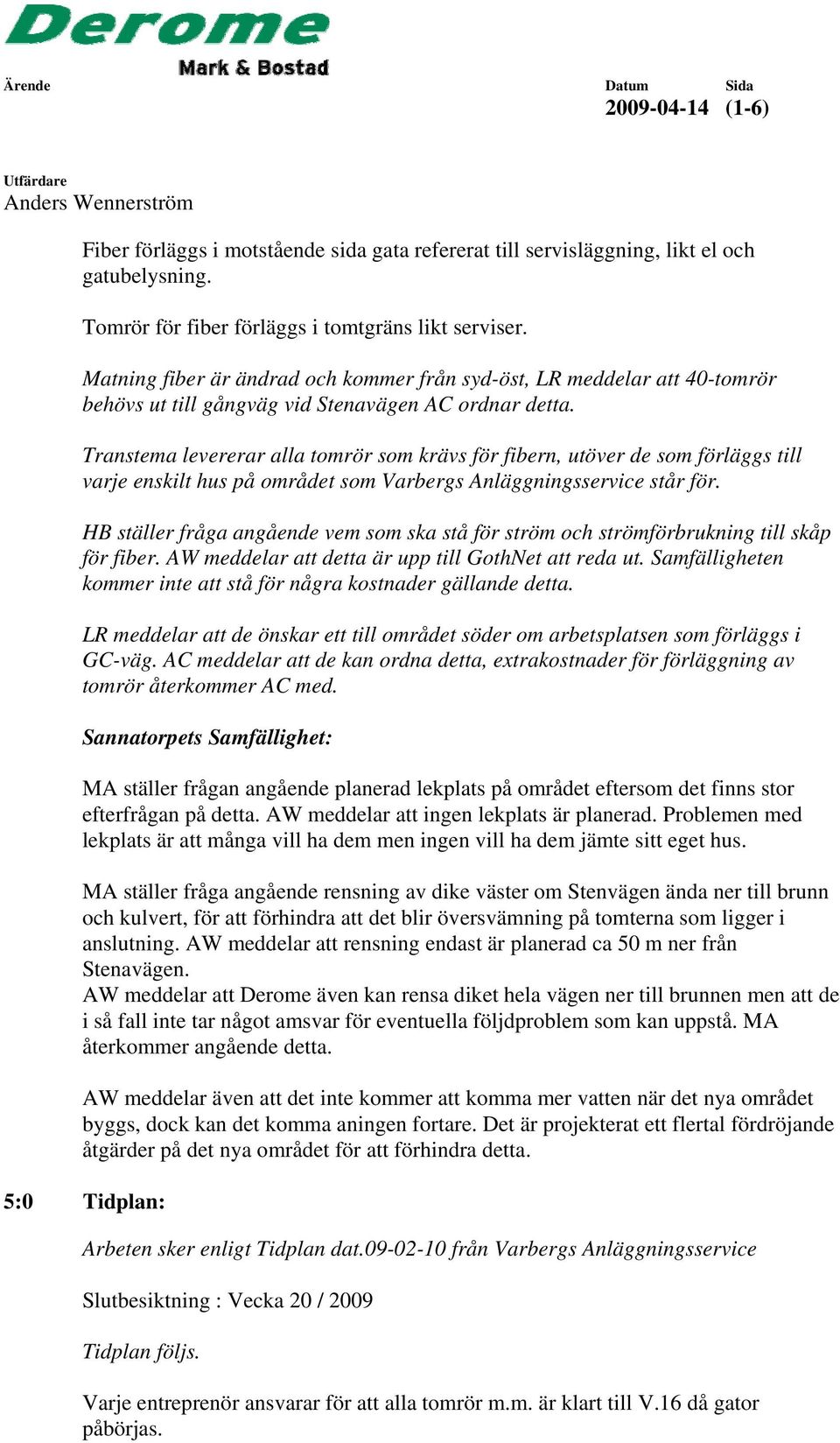 Transtema levererar alla tomrör som krävs för fibern, utöver de som förläggs till varje enskilt hus på området som Varbergs Anläggningsservice står för.