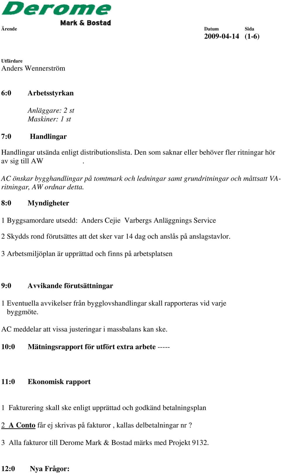 8:0 Myndigheter 1 Byggsamordare utsedd: Anders Cejie Varbergs Anläggnings Service 2 Skydds rond förutsättes att det sker var 14 dag och anslås på anslagstavlor.