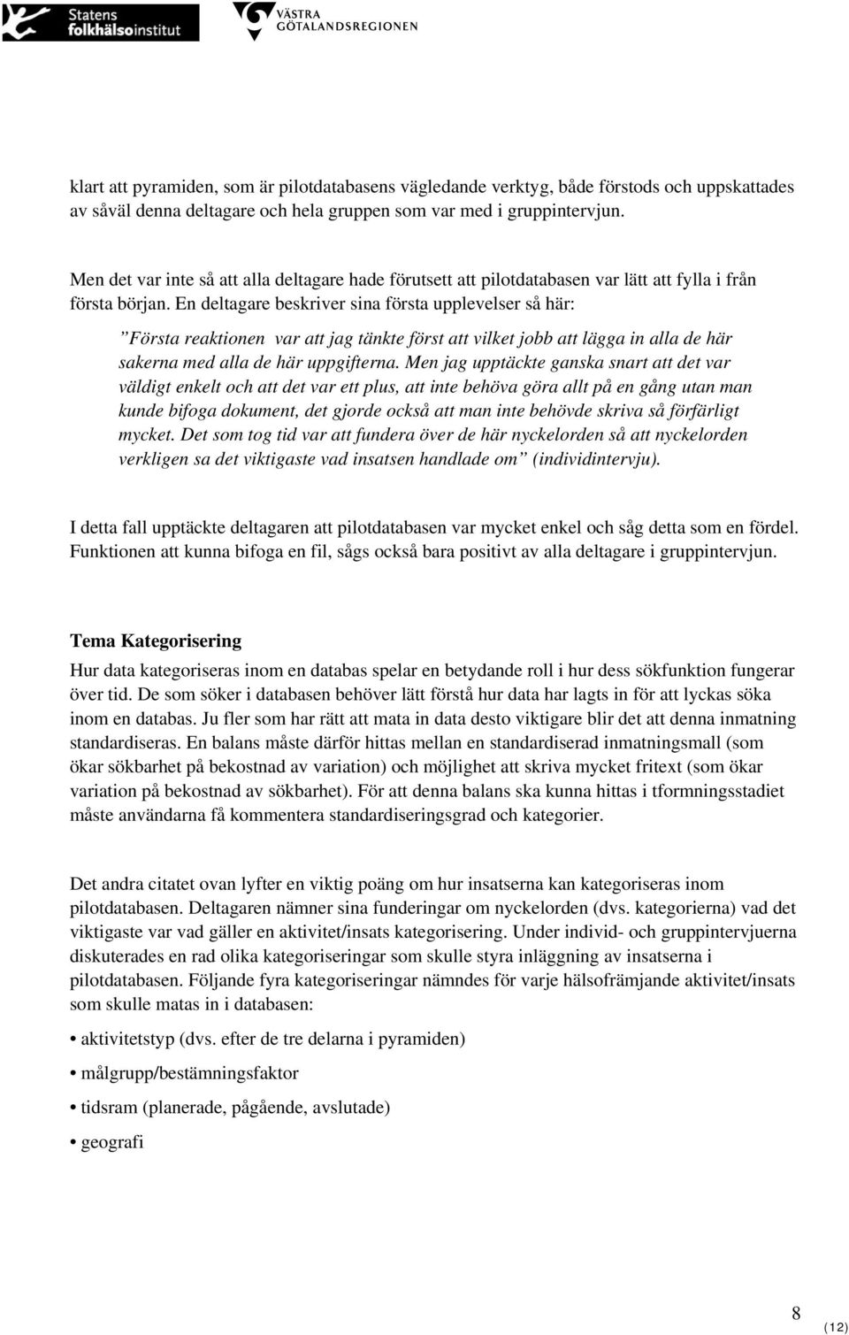 En deltagare beskriver sina första upplevelser så här: Första reaktionen var att jag tänkte först att vilket jobb att lägga in alla de här sakerna med alla de här uppgifterna.
