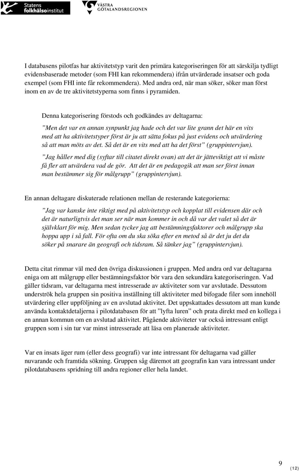 Denna kategorisering förstods och godkändes av deltagarna: Men det var en annan synpunkt jag hade och det var lite grann det här en vits med att ha aktivitetstyper först är ju att sätta fokus på just
