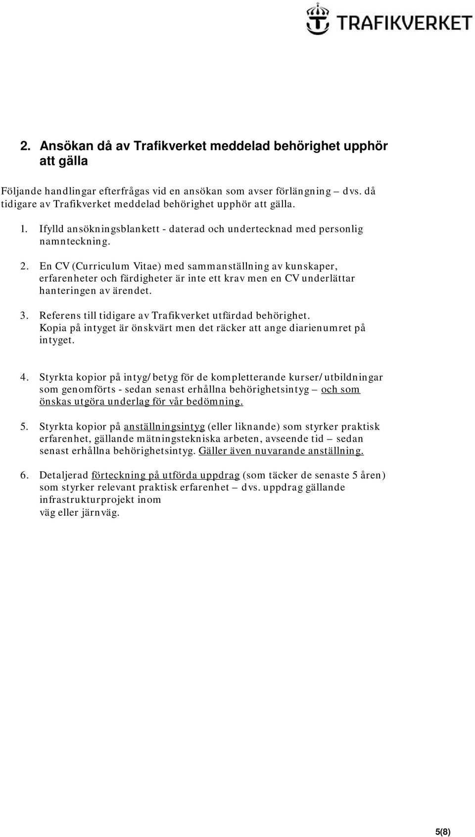 En CV (Curriculum Vitae) med sammanställning av kunskaper, erfarenheter och färdigheter är inte ett krav men en CV underlättar hanteringen av ärendet. 3.