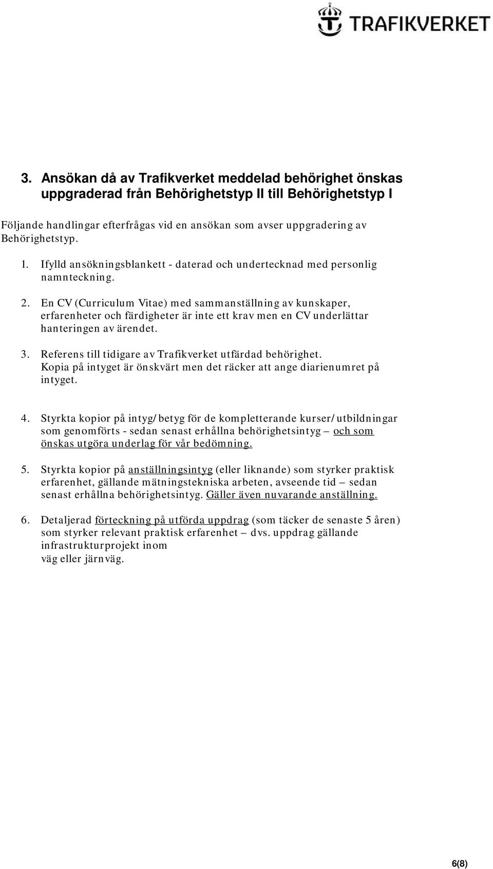 En CV (Curriculum Vitae) med sammanställning av kunskaper, erfarenheter och färdigheter är inte ett krav men en CV underlättar hanteringen av ärendet. 3.