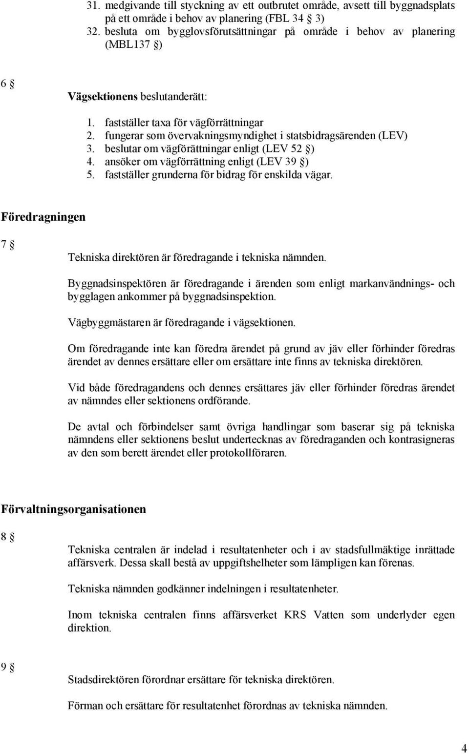 fungerar som övervakningsmyndighet i statsbidragsärenden (LEV) 3. beslutar om vägförättningar enligt (LEV 52 ) 4. ansöker om vägförrättning enligt (LEV 39 ) 5.