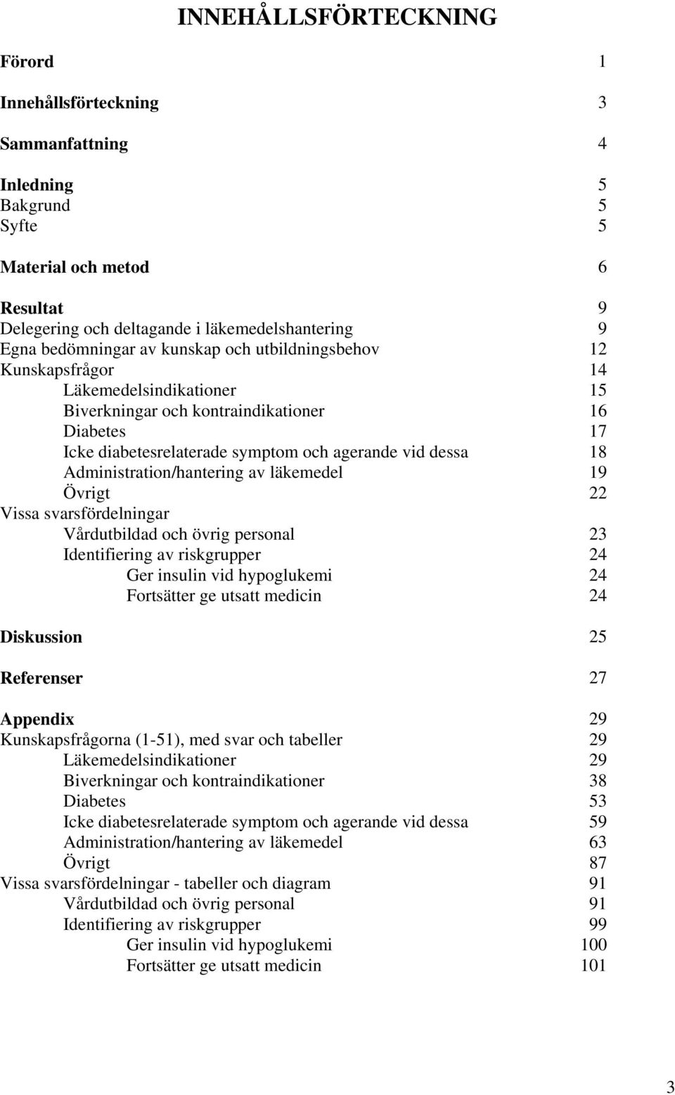 Vissa svarsfördelningar Vårdutbildad och övrig personal Identifiering av riskgrupper Ger insulin vid hypoglukemi Fortsätter ge utsatt medicin Diskussion Referenser Appendix Kunskapsfrågorna (1-51),