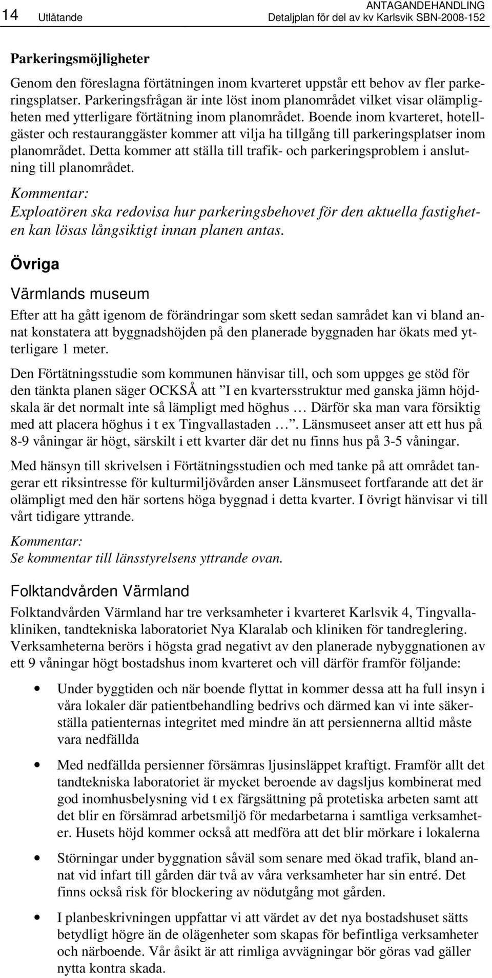 Boende inom kvarteret, hotellgäster och restauranggäster kommer att vilja ha tillgång till parkeringsplatser inom planområdet.