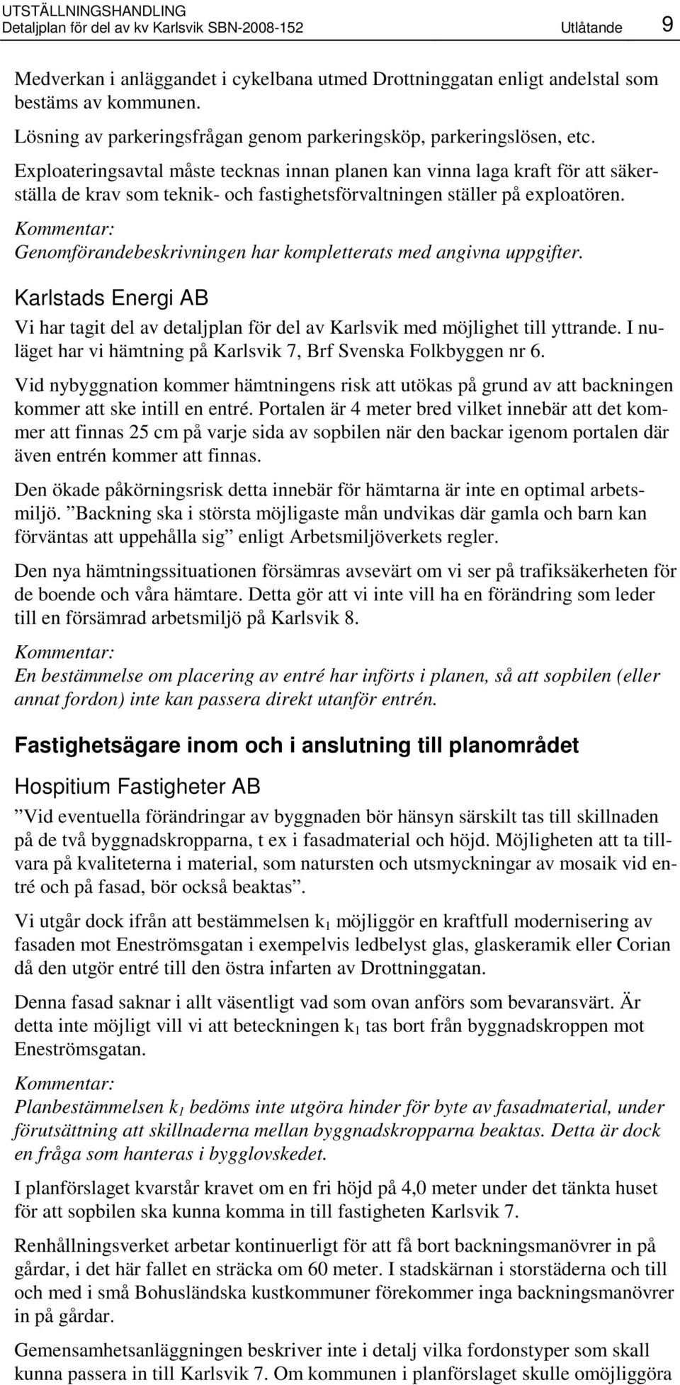 Exploateringsavtal måste tecknas innan planen kan vinna laga kraft för att säkerställa de krav som teknik- och fastighetsförvaltningen ställer på exploatören.