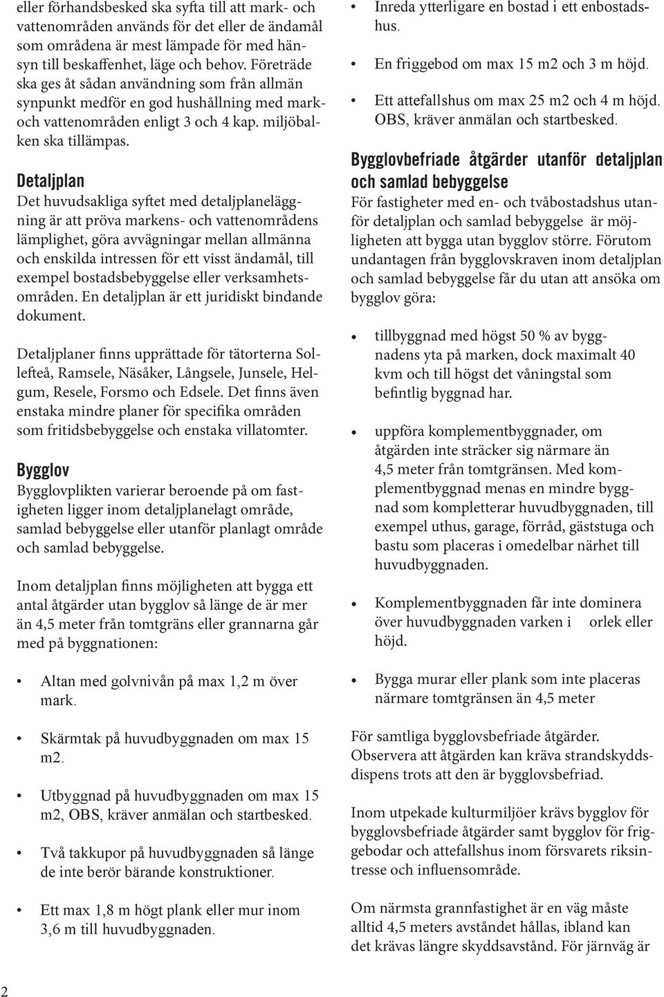Detaljplan Det huvudsakliga syftet med detaljplaneläggning är att pröva markens- och vattenområdens lämplighet, göra avvägningar mellan allmänna och enskilda intressen för ett visst ändamål, till